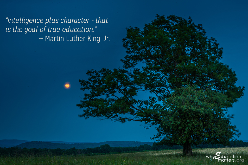 “Intelligence plus character - that is the goal of true education.” -- Martin Luther King, Jr.