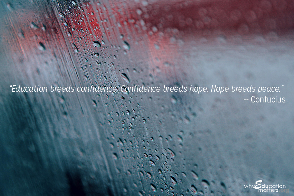 “Education breeds confidence. Confidence breeds hope. Hope breeds peace.”  -- Confucius