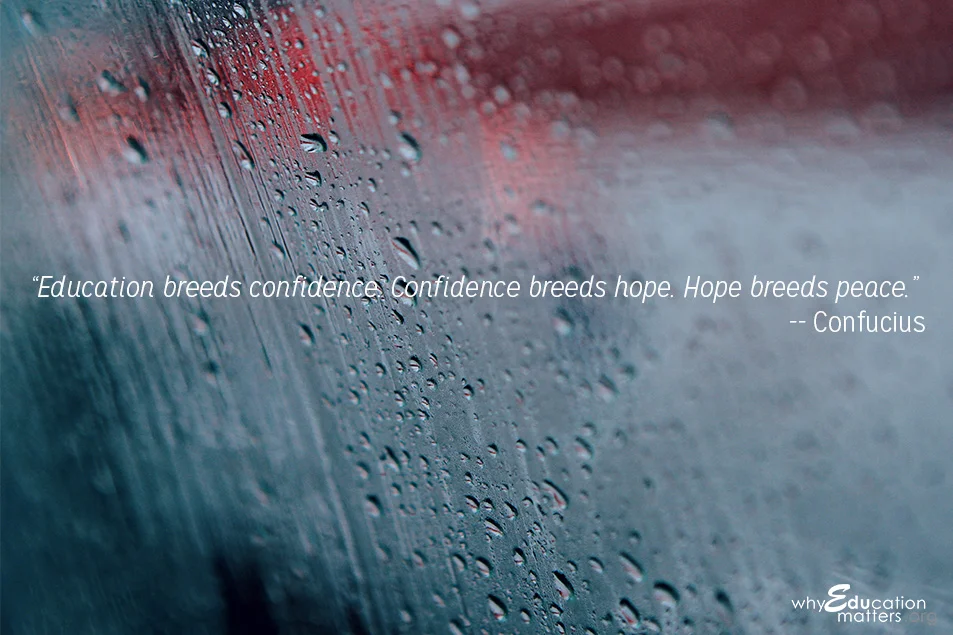 “Education breeds confidence. Confidence breeds hope. Hope breeds peace.” -- Confucius
