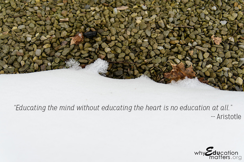 “Educating the mind without educating the heart is no education at all.” -- Aristotle