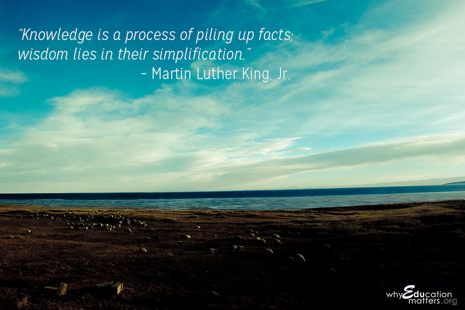“Knowledge is a process of piling up facts; wisdom lies in their simplification.” – Martin Luther King, Jr.