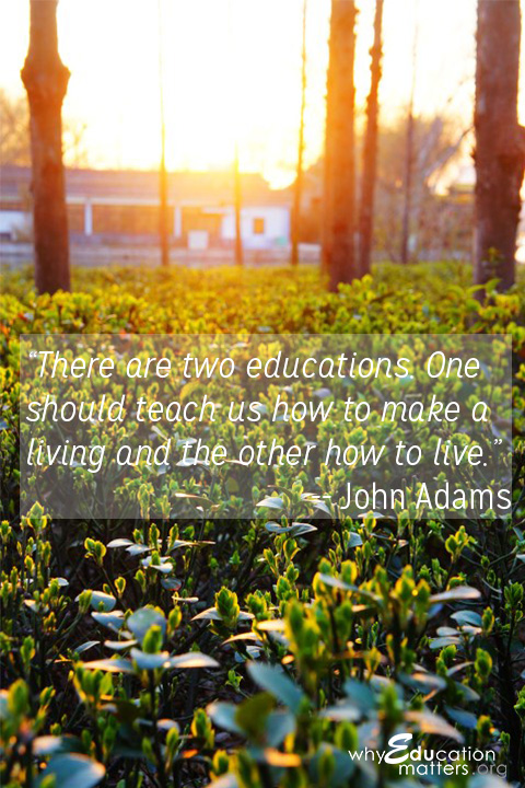 “There are two educations. One should teach us how to make a living and the other how to live.”-- John Adams