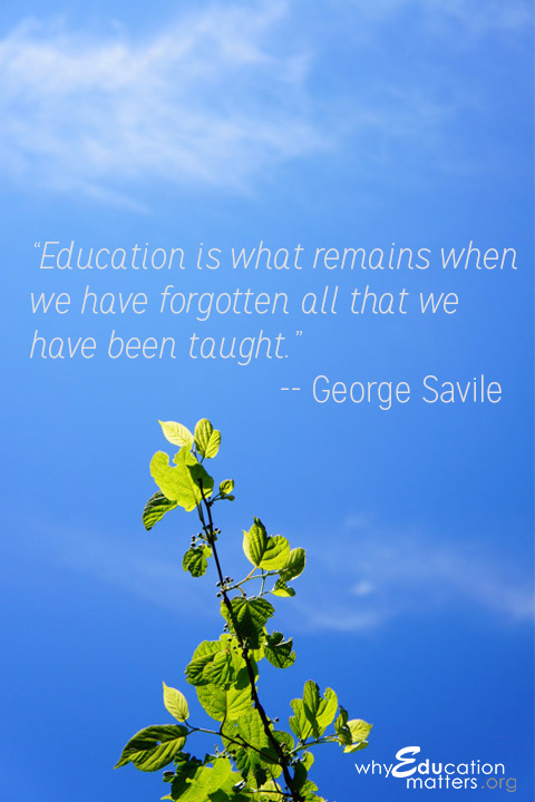 “Education is what remains when we have forgotten all that we have been taught.”-- George Savile