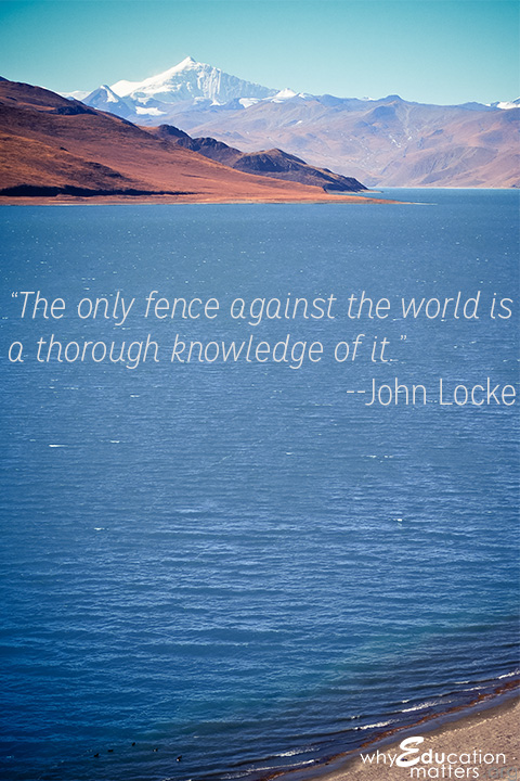 “The only fence against the world is a thorough knowledge of it.”--John Locke