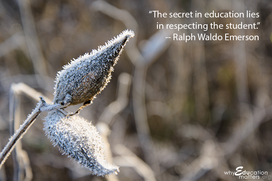 “The secret in education lies in respecting the student.” -- Ralph Waldo Emerson