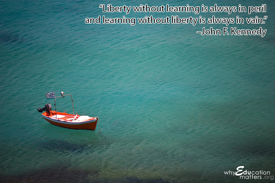 “Liberty without learning is always in peril and learning without liberty is always in vain.” –John F. Kennedy