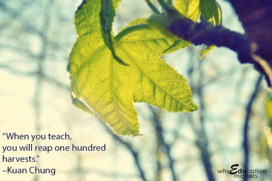 “When you teach,  you will reap one hundred harvests.” –Kuan Chung