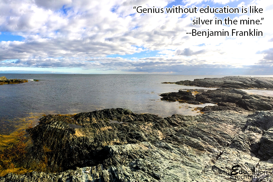 “Genius without education is like silver in the mine.”  --Benjamin Franklin