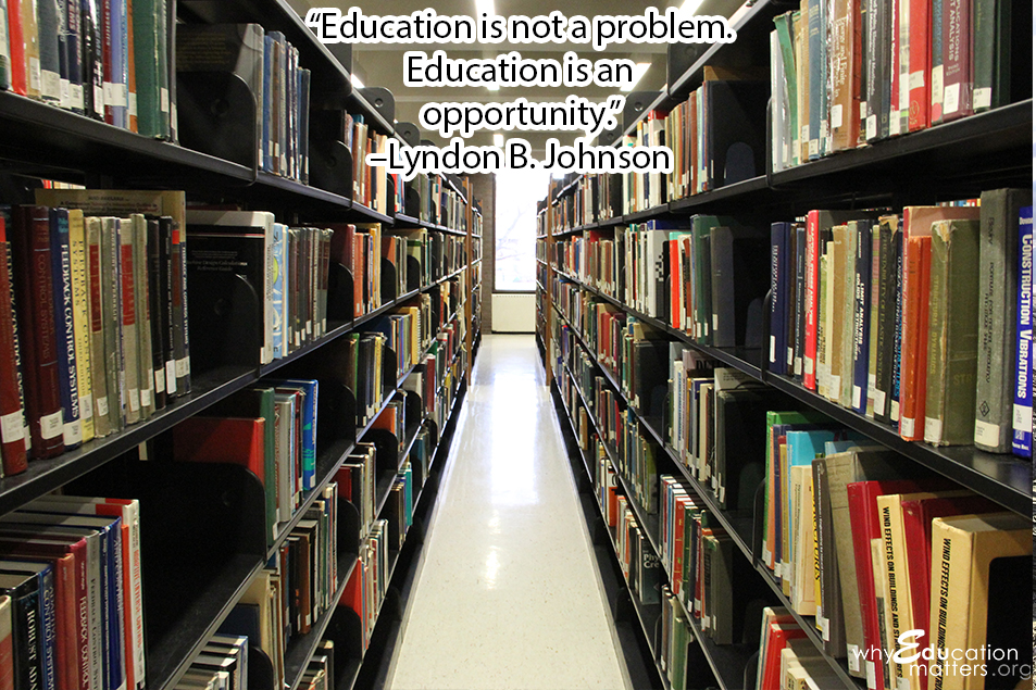 “Education is not a problem.  Education is an  opportunity.”  –Lyndon B. Johnson