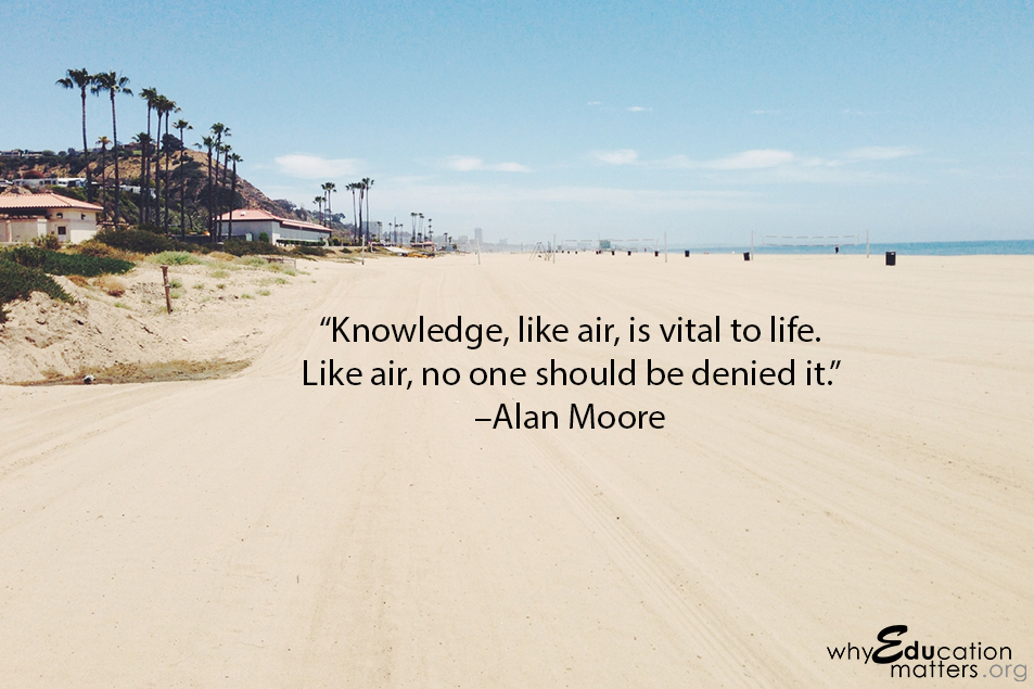 “Knowledge, like air, is vital to life. Like air, no one should be denied it.”  –Alan Moore