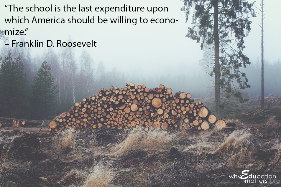 “The school is the last expenditure upon which America should be willing to economize.” – Franklin D. Roosevelt