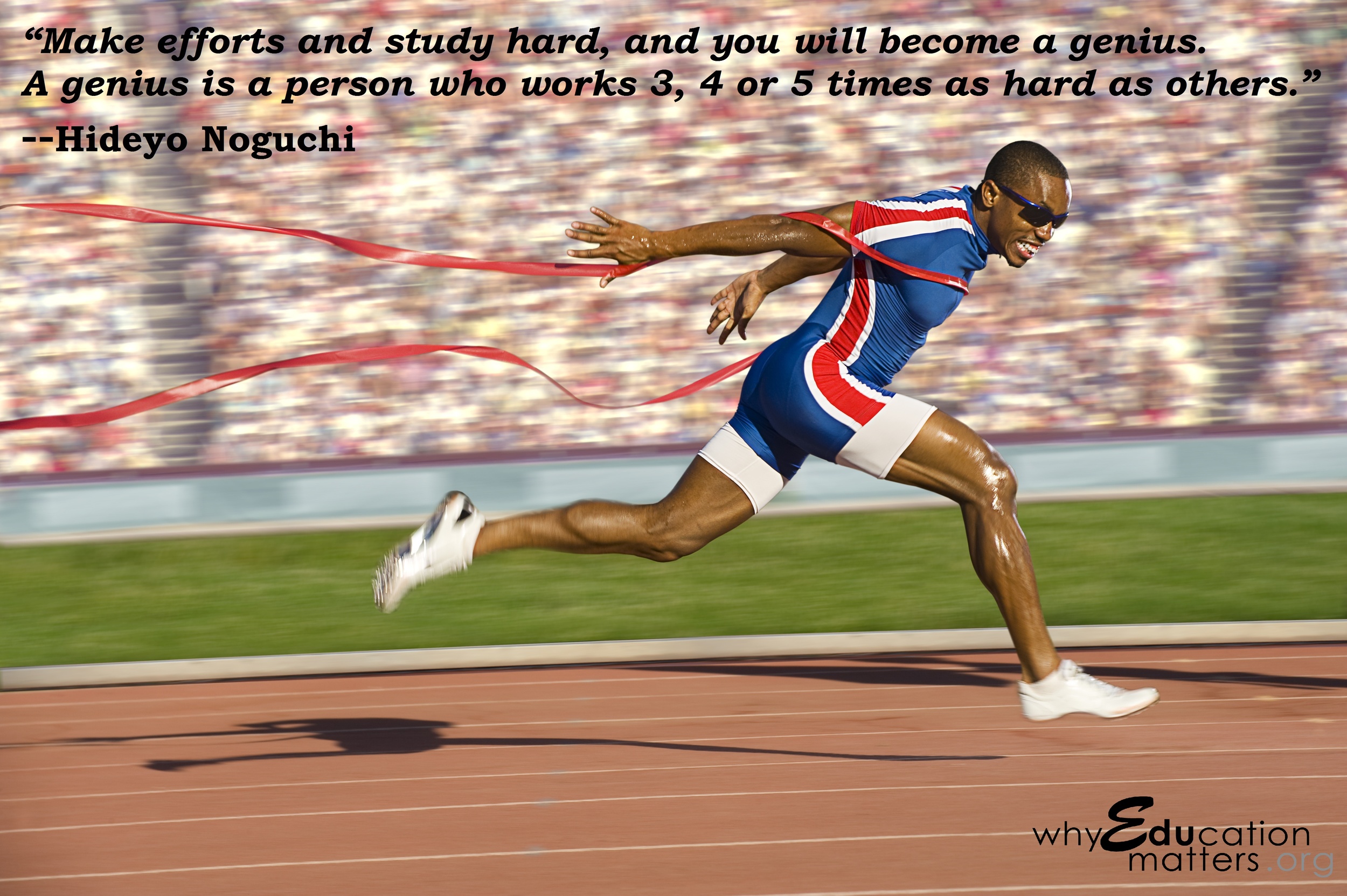 “Make efforts and study hard, and you will become a genius. A genius is a person who works 3, 4 or 5 times as hard as others.” --Hideyo Noguchi 