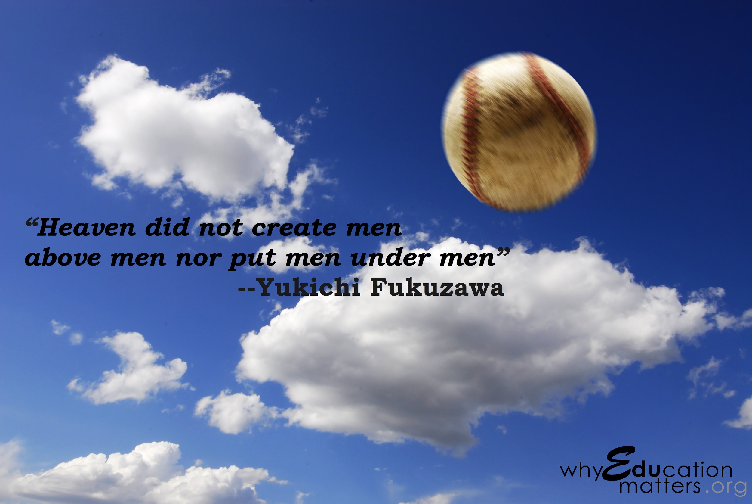 “Heaven did not create men above men nor put men under men” --Yukichi Fukuzawa 