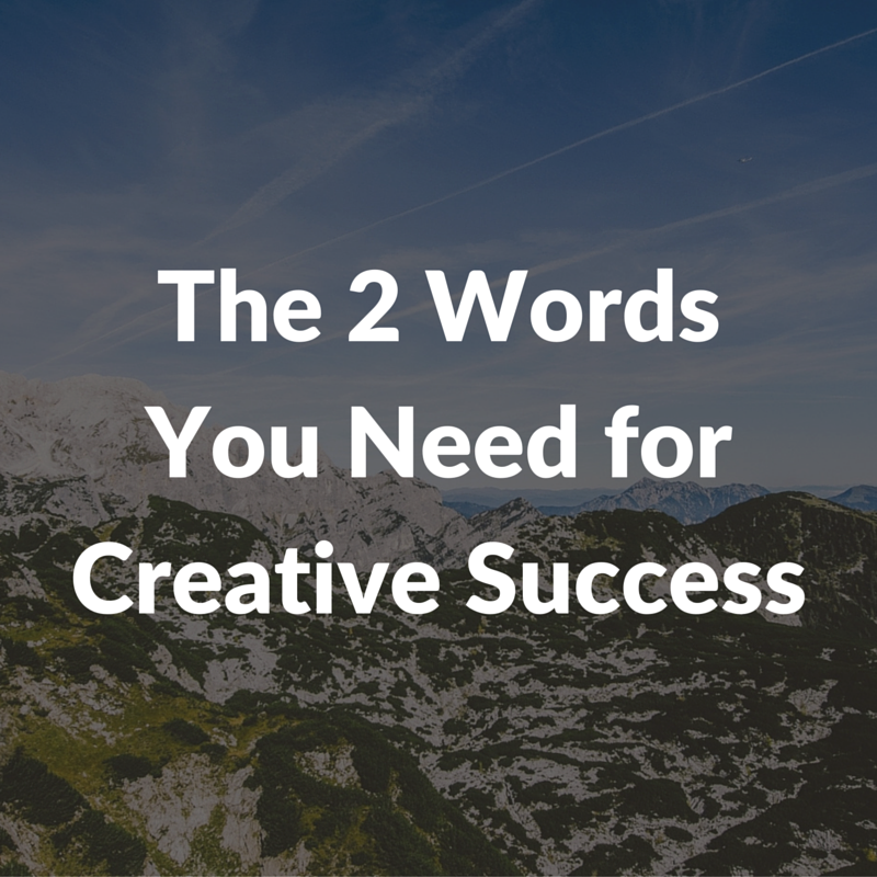 2 words you need for creative success