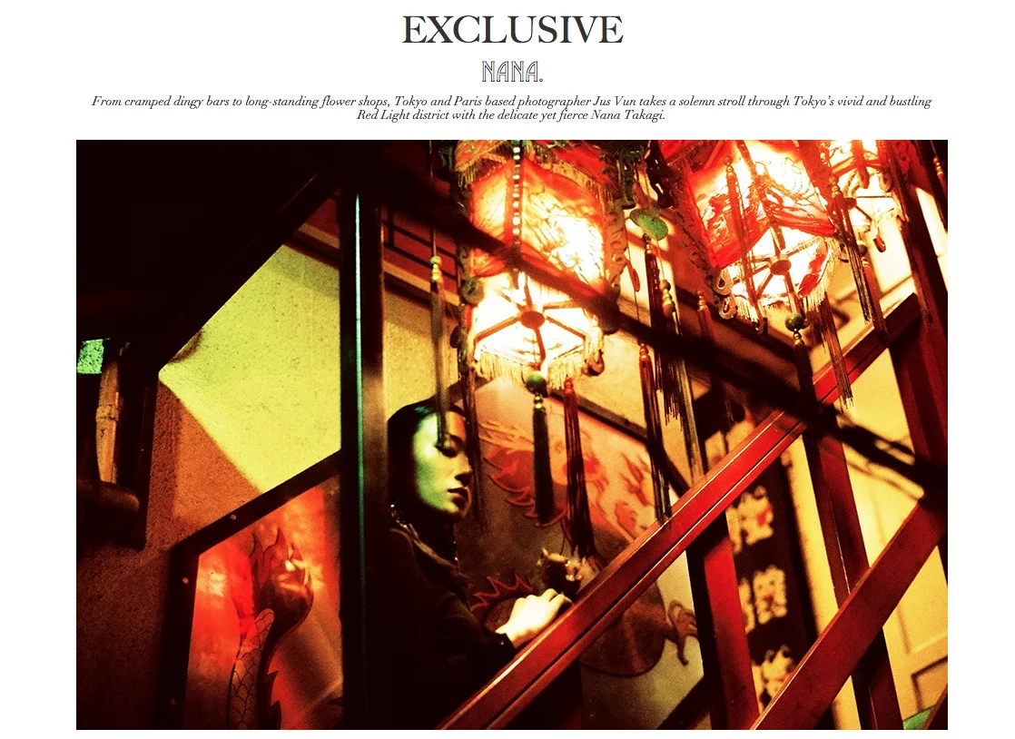 From cramped dingy bars to long-standing flower shops, Tokyo and Paris based photographer Jus Vun takes a solemn stroll through Tokyo’s vivid and bustling Red Light district with the delicate yet fierce Nana Takagi.