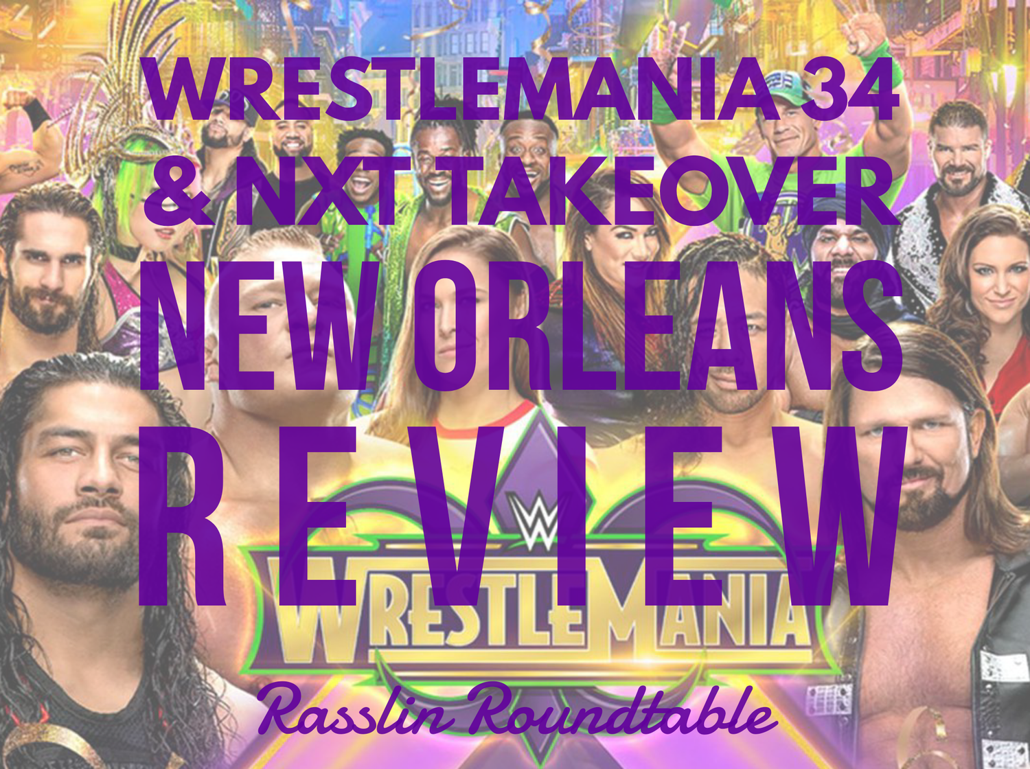 Rasslin Roundtable Wrestlemania 34/NXT Takeover NOLA Review episode artwork