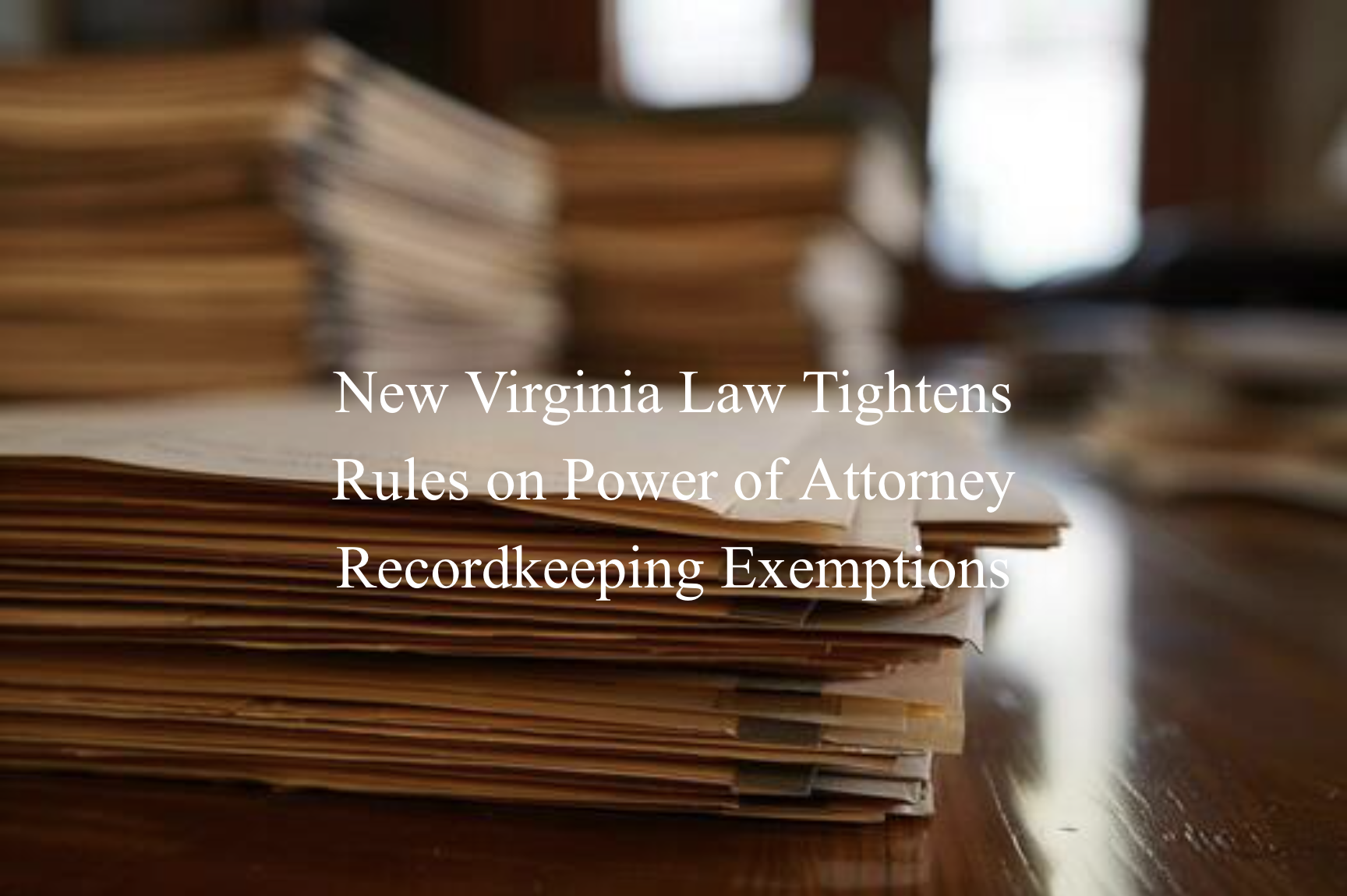 New Virginia Law Tightens Rules on Power of Attorney Recordkeeping Exemptions