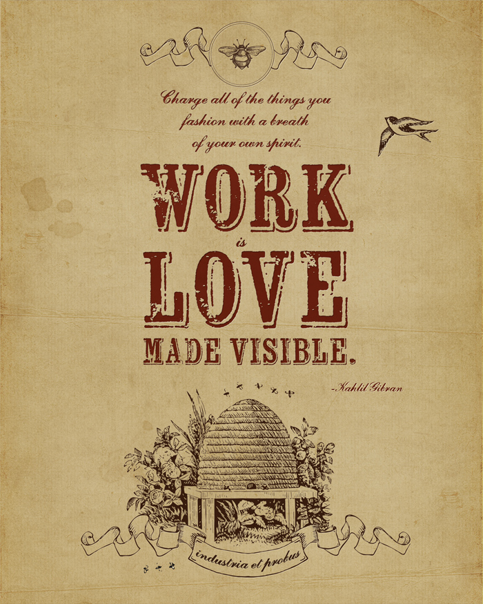 Work is love made visible. -Kahlil Gibran