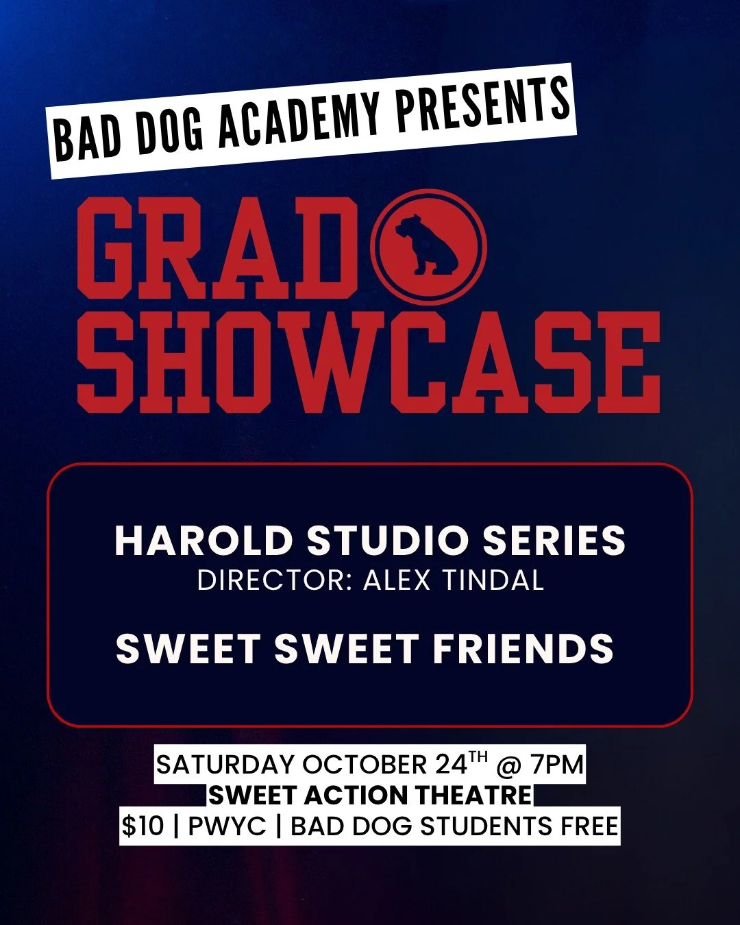 This weekend, watch Bad Dog Academy&rsquo;s grads and alumni strut their stuff on stage at Sweet Action Theatre!

SATURDAY, OCTOBER 24

7PM | GRAD SHOWCASE: HAROLD STUDIO &amp; SWEET SWEET FRIENDS 

The Bad Dog Academy Presents: Harold Long Form Stud