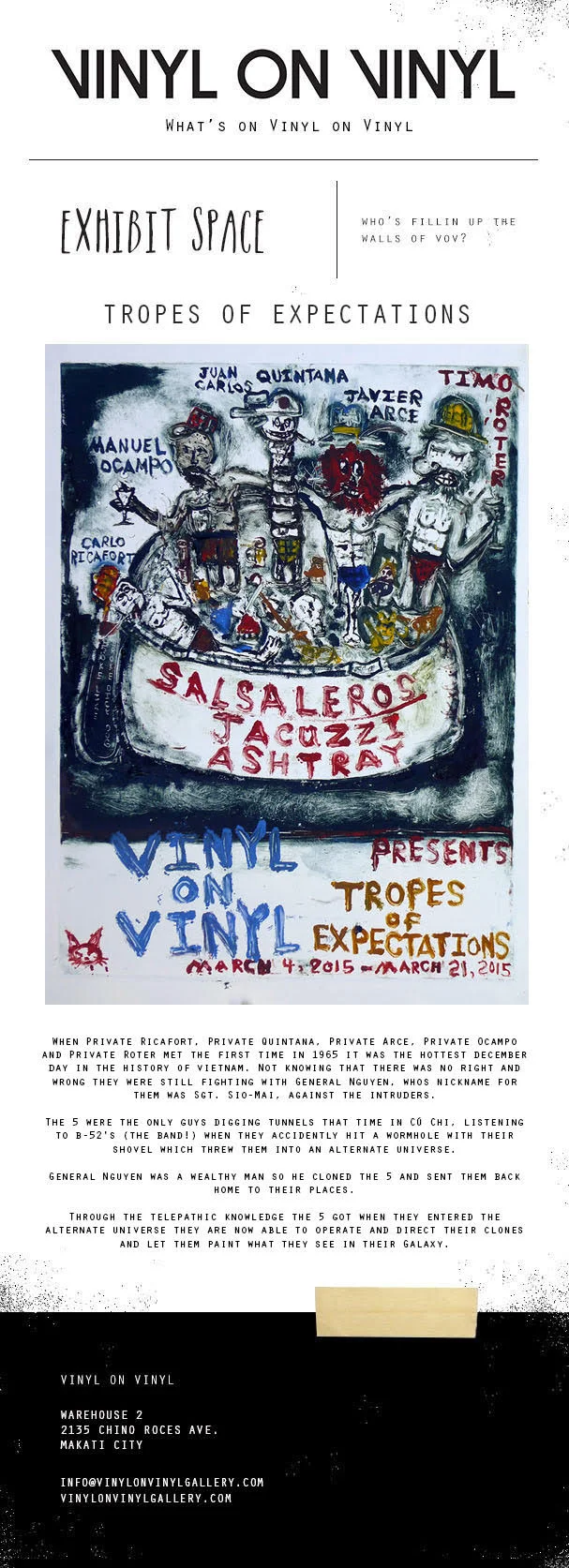 Join us on March 4, 2014, Wednesday for the Opening Show of TROPES OF EXPECTATIONS a group show featuring MANUEL OCAMPO, CARLO RICAFORT, JUAN CARLOS QUINTANA, JAVIER ARCE, TIMO ROTER Drop by 8 PM at Vinyl on Vinyl Gallery, 2135 Chino Roces Ave. Makati