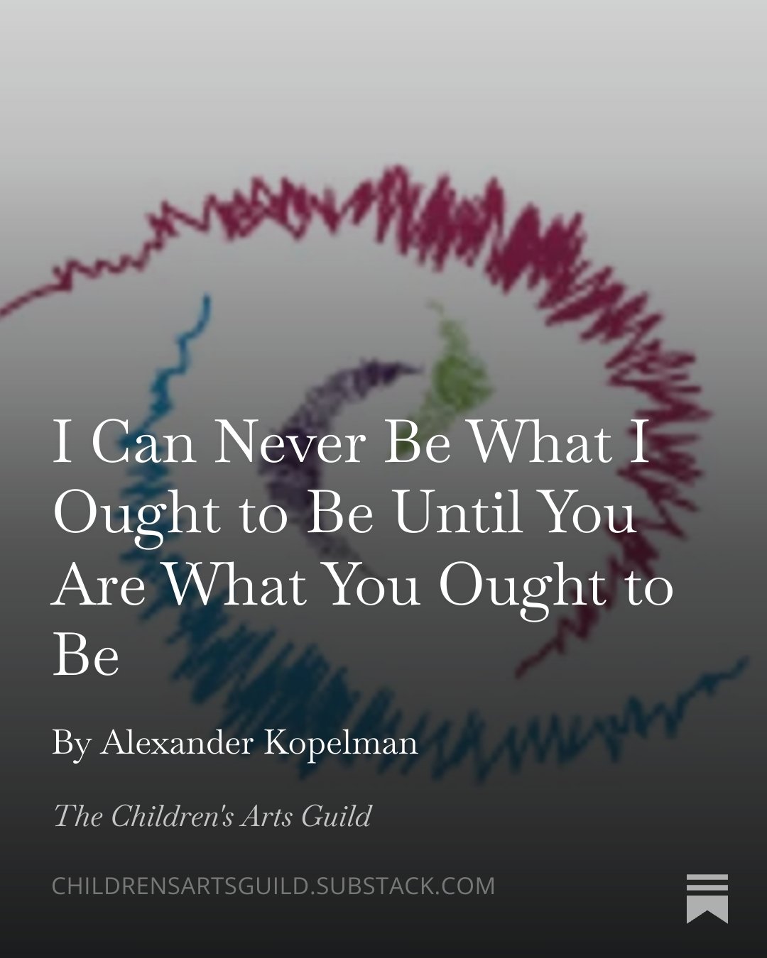 New Substack Alert!

"I Can Never Be What I Ought to Be Until You Are What You Ought to Be" by Alexander Kopelman is based on the forthcoming book For Real: Helping Children Remain Their Authentic Selves in a Limiting World, Page Two Books,