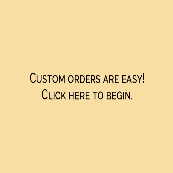 Custom Orders Are easy!