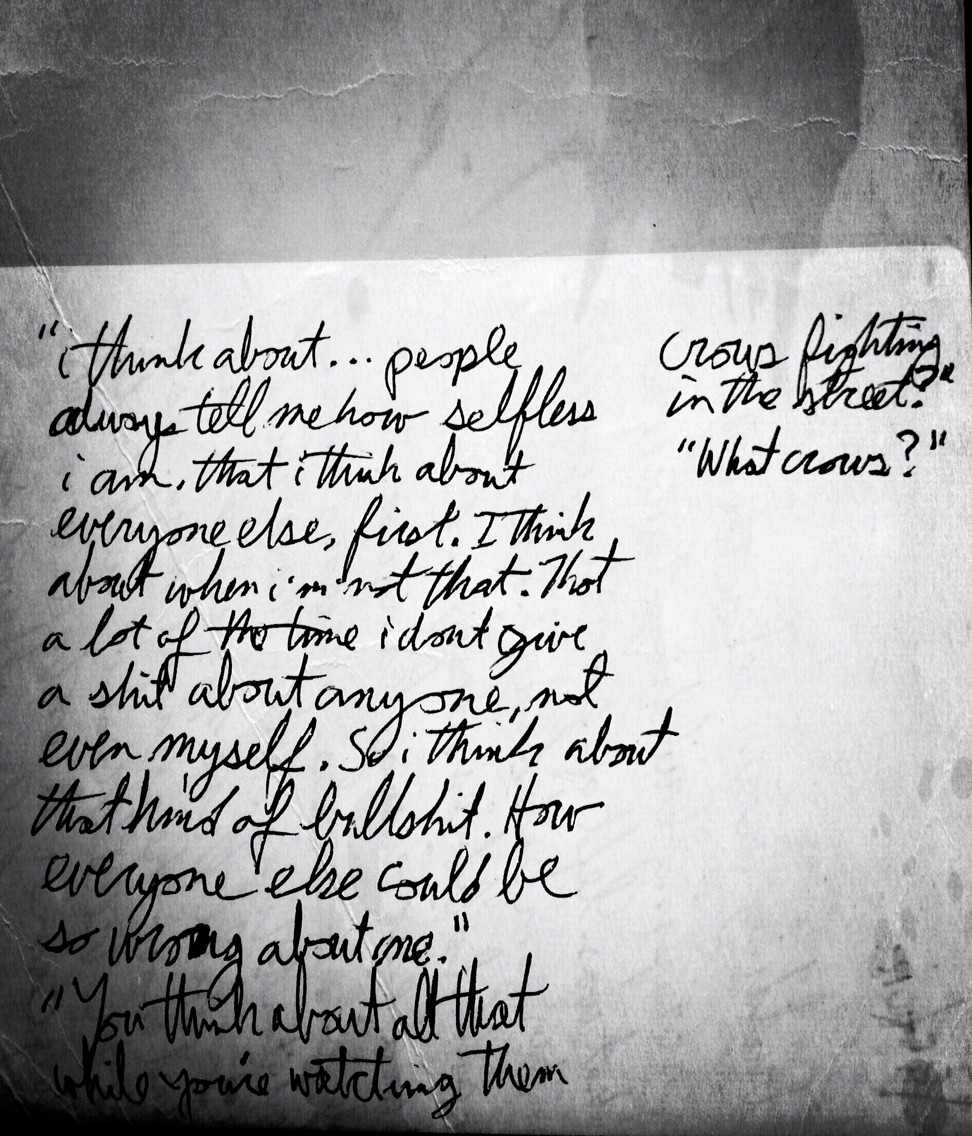"What do you think about?," Toby asks. I say, "I don't know. I guess I think about people and how they always tell me how selfless I am, that I think about everyone else, first. Which is bullshit. And so, I think about when I'm not that person. That a lot of the time I don't give a shit about anyone, not even myself, least of which myself. I say, "So, I guess I think about that kind of bullshit. How everyone could be so wrong about me." "You think about all that while you're just watching them crows fighting in the street?," Toby asks, tilting his head to gesture with his ear toward the cackles coming from crows fighting over the bones they scavenge from the dumpsters at the chicken joint down the street. And I ask, just to be a smart ass,"What crows, Toby?" And Toby turns his beautiful tired eyes away from me to make sure they are there, when I say, "Made you look." for Direct Mail.