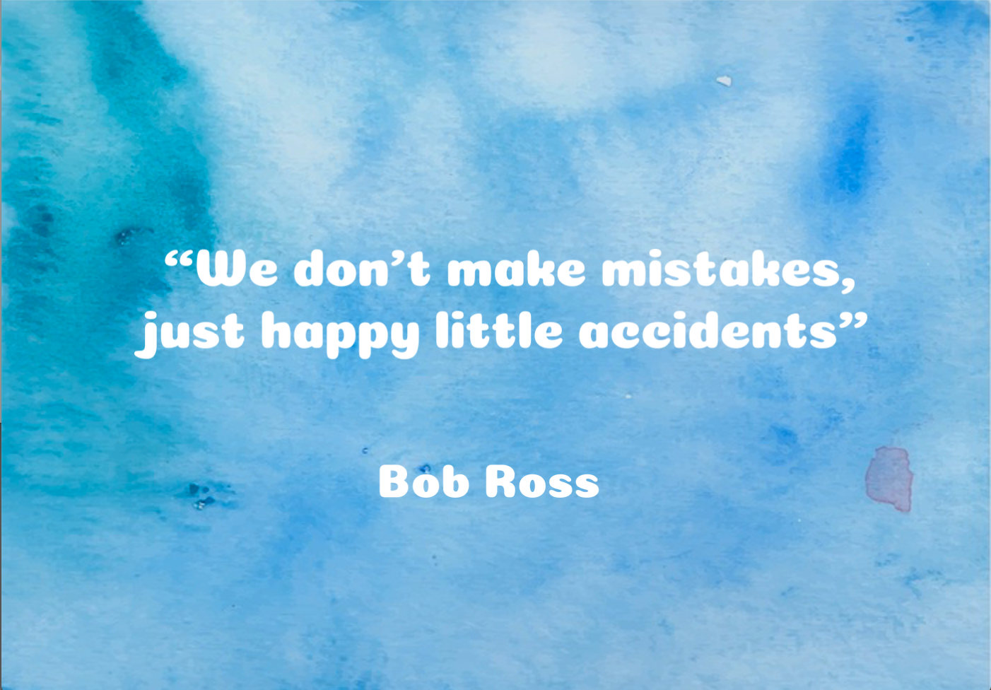 "We don't make mistakes, just happy little accidents."