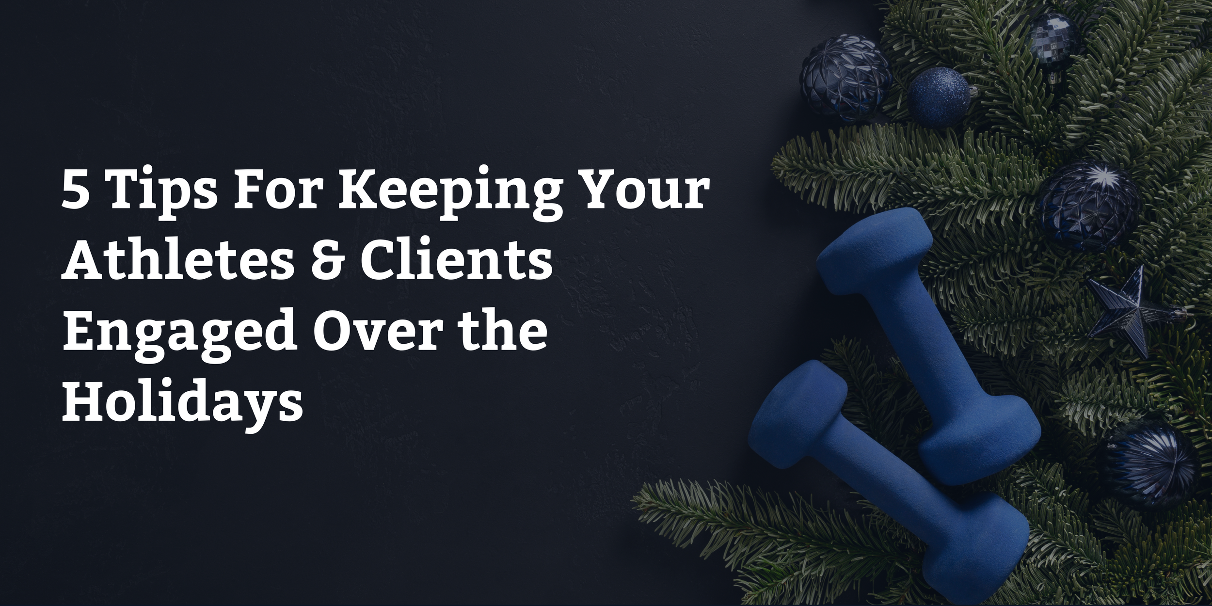 5 Tips For Keeping Your Athletes &amp; Clients Engaged Over the Holidays