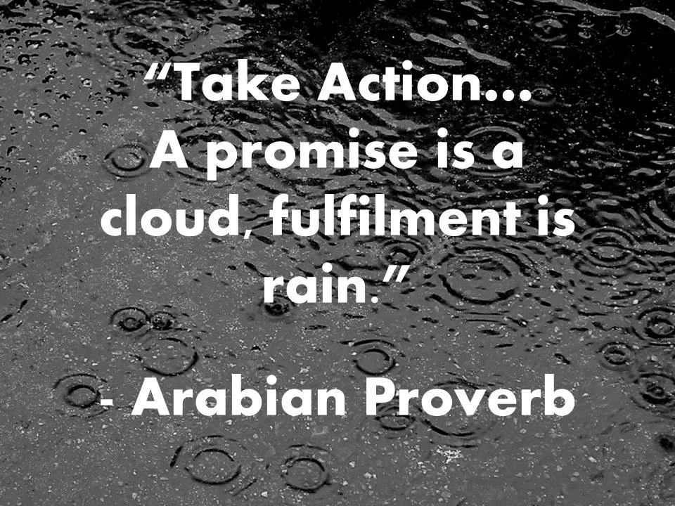 Take action, a promise is a cloud, fulfilment is rain. Arabian Proverb