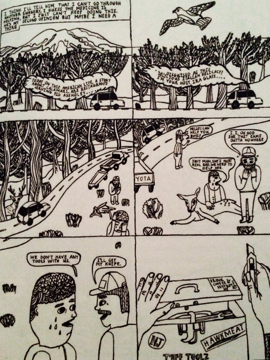 Panel 1: I think I'll tell him that I can't go through another surgery. I guess the medicine is helping, but I just can't keep doing this. He's my second opinion but maybe I need a third. "Today on this American Life, a story about calamari. Are restaurants serving pig assholes..." Panel 2: "disguised as the delicious Italian delicacy? I'm your host Ira Glass ... " Panel 4: "Hello! Can I help you boys?" "I, I, oh God. She just came outta nowhere." "Shit, man. She's hurt real bad. We need to help her." Panel 5: "We don't have any tools with us." "I'll get my knife."