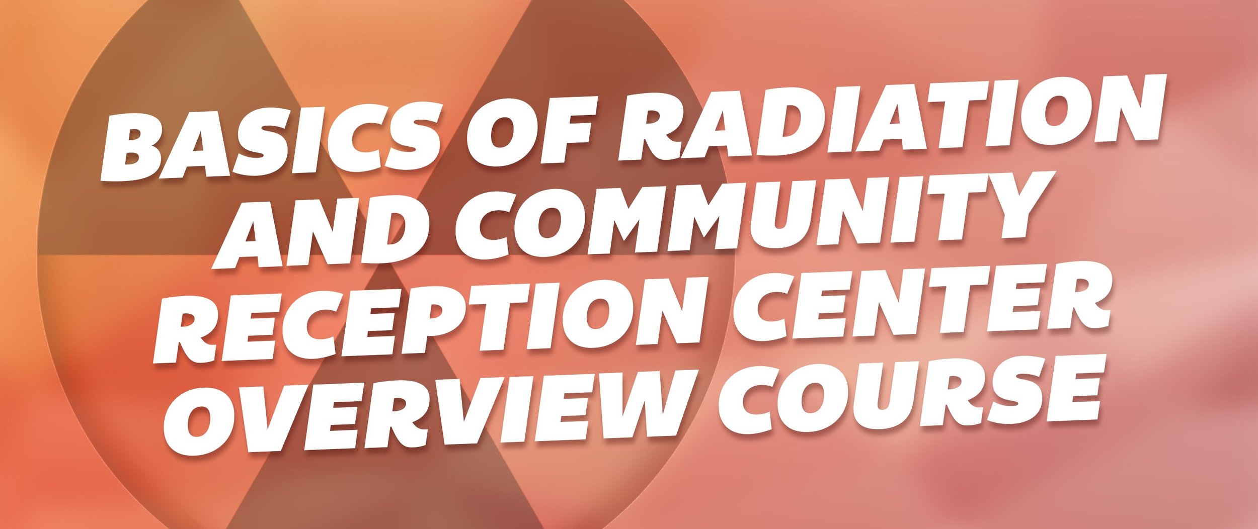 Basics of Radiation and Community Reception Center Overview Course