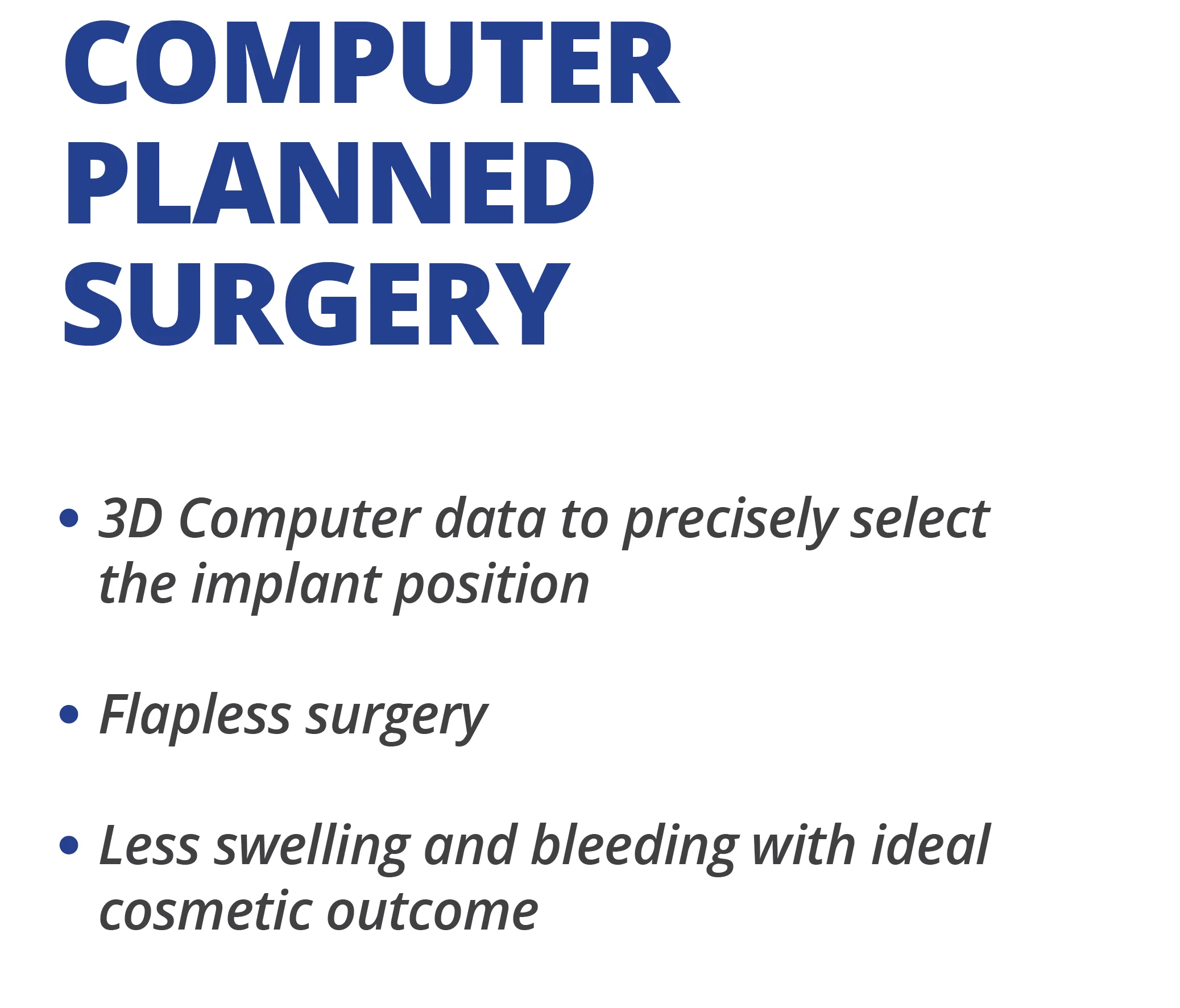 ● 3D Computer data to precisely select the implant position ● Flapless surgery ● Less swelling and bleeding with ideal cosmetic outcome