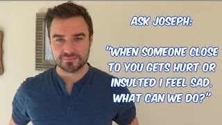 Ask Joseph: When Someone Close To You Gets Hurt - What Can I Do?
