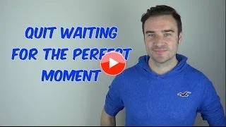 Quit Waiting For The Perfect Moment
