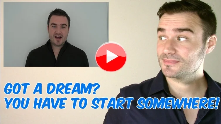 Got a dream? You have to start somewhere!