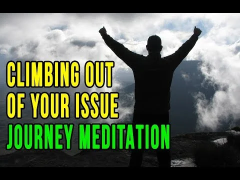 Climbing Out Of Your Issue - journey meditation