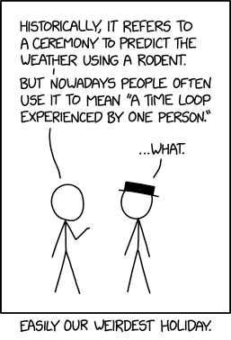 "Historically, it refers to a ceremony to predict the weather using a rodent. But nowadays people often use it to mean 'a time loop experienced by one person.'" "...what." -Easily our weirdest holiday.