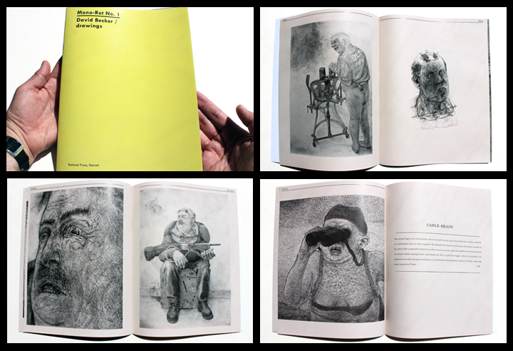 Mono-Rot No. 1: David Becker / drawings , is a slim collection of drawings completed between 1999 and 2015 by Wisconsin artist David Becker. Becker's work is an investigation of bestial human tendencies, in which atrocity appears to be laying in wait. Rich reproductions and details of Becker's more recent charcoal drawings. stapled / 22 pages / black and white / 8.5 x 11 inches / edited by Ryan Standfest / 2015