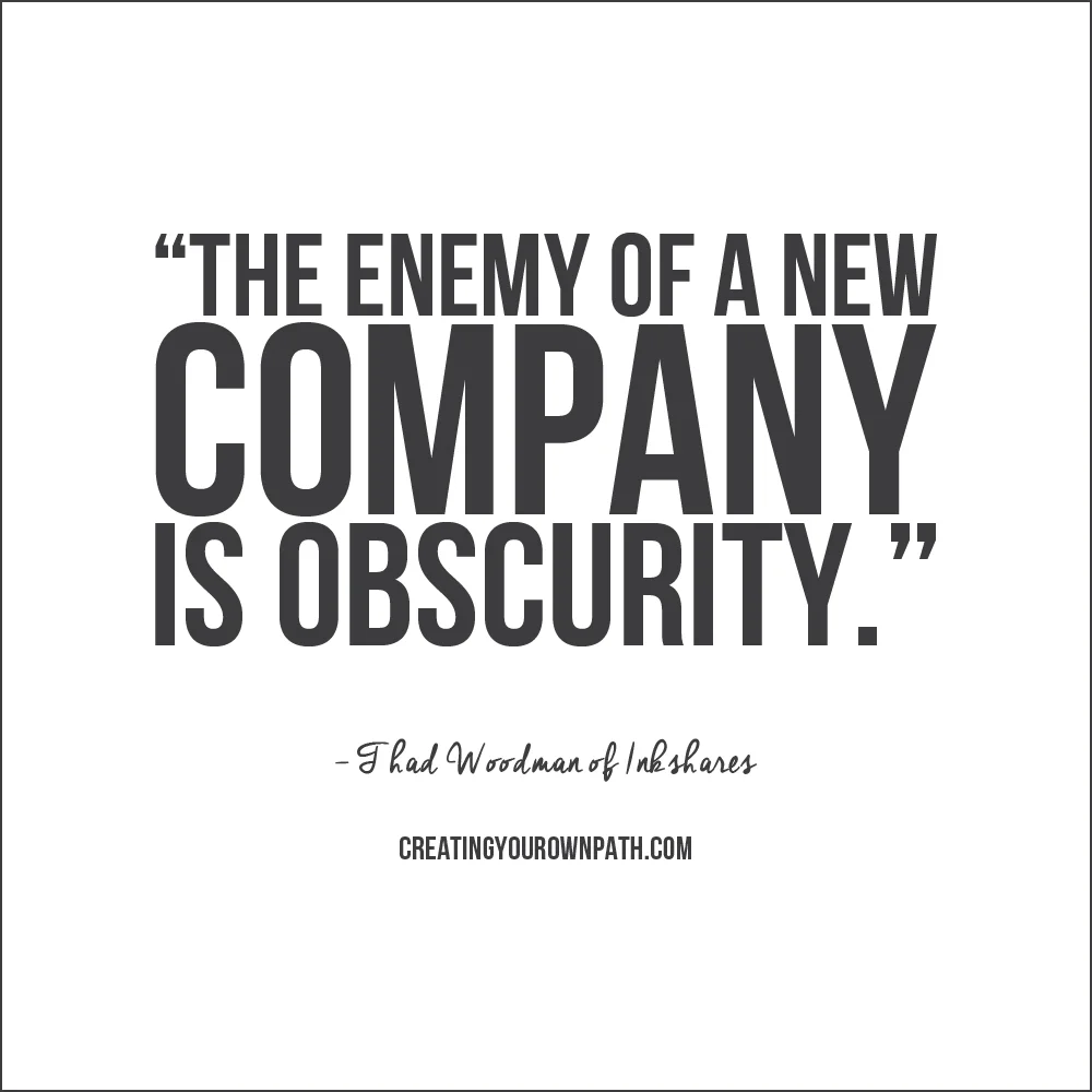 "The enemy of a new company is obscurity." -- Thad Woodman of Inkshares // Find the full episode at creatingyourownpath.com.