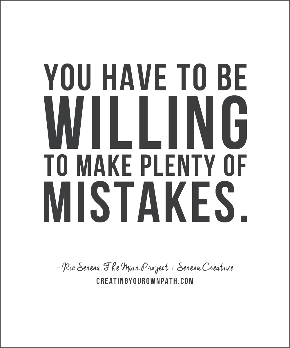 "You have to be willing to make plenty of mistakes." — Ric Serena, The Muir Project + Serena Creative