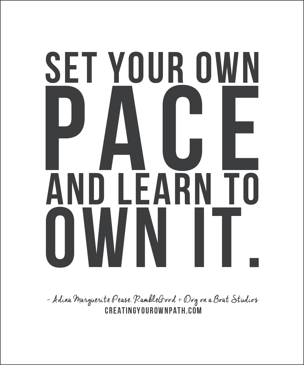 "Set your own pace and learn to own it." -- Adina Marguerite Pease // creatingyourownpath.com