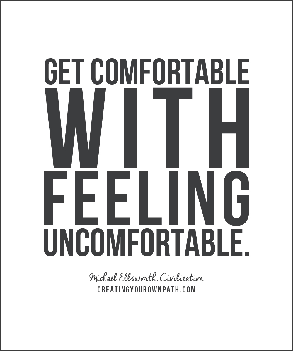 "Get comfortable with feeling uncomfortable." -- Michael Ellsworth, Civilization