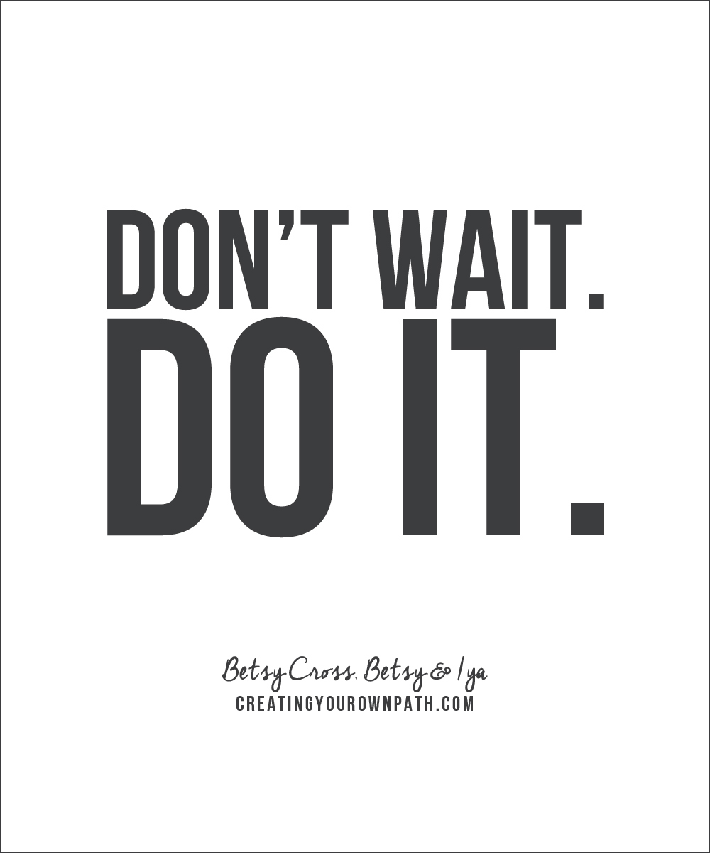 "Don't wait. Do it." Betsy Cross of Betsy & Iya // Listen to the full interview at creatingyourownpath.com .