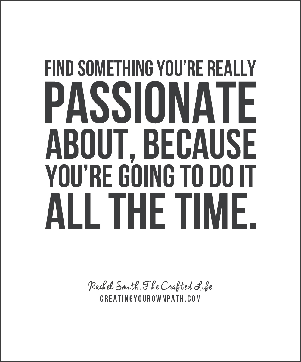"Find something you're really passionate about, because you're going to do it all the time." - Rachel Smith, The Crafted Life. // Listen to the full episode at creatingyourownpath.com.