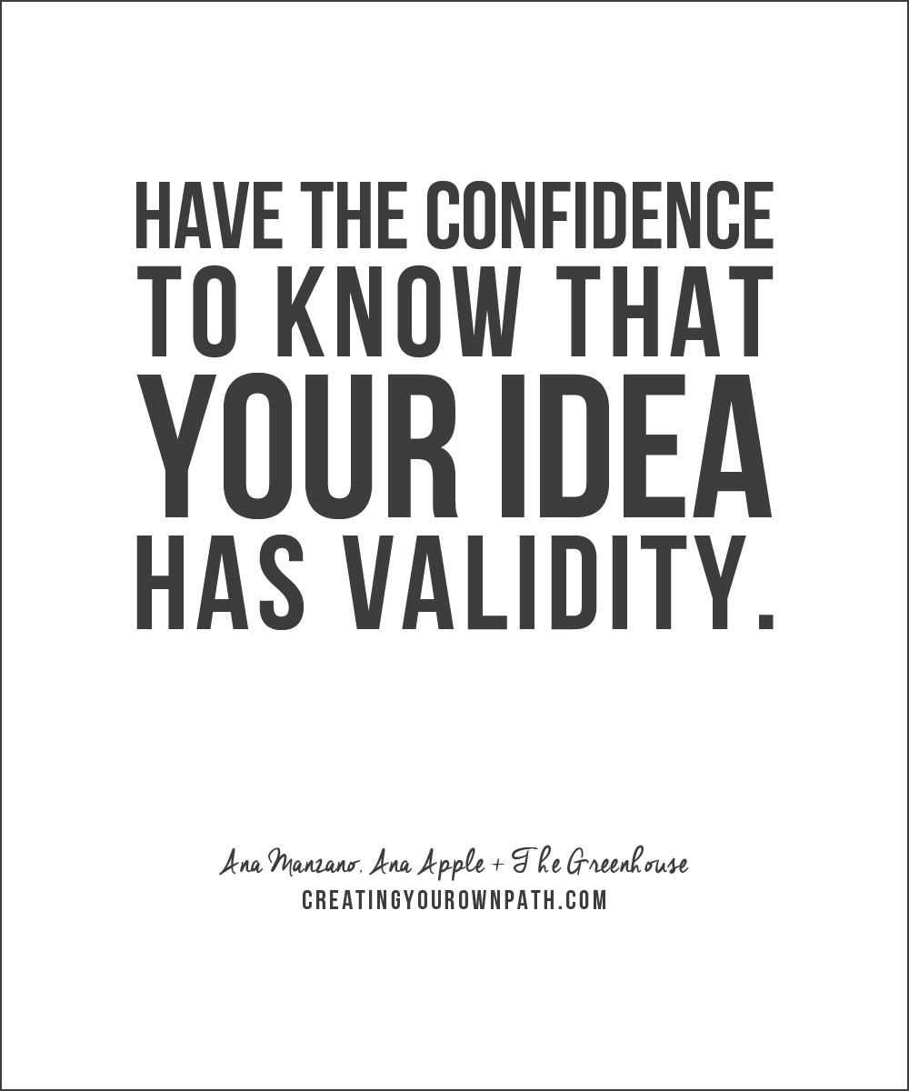 "Have the confidence to know that your idea has validity." - Ana Manzano, Ana Apple + The Greenhouse