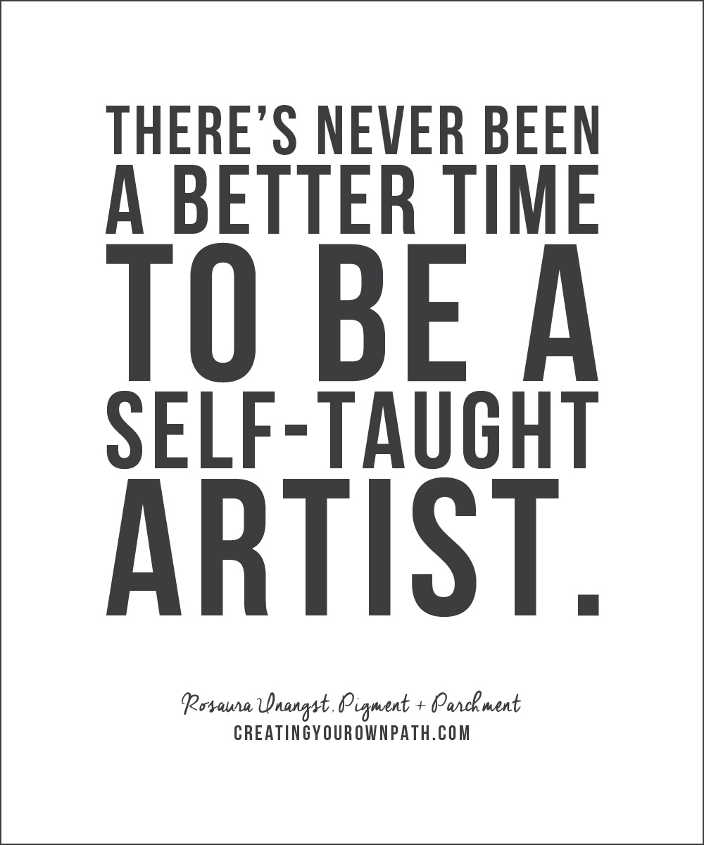 "There's never been a better time to be a self-taught artist." - Rosaura Unangst, Pigment + Parchment