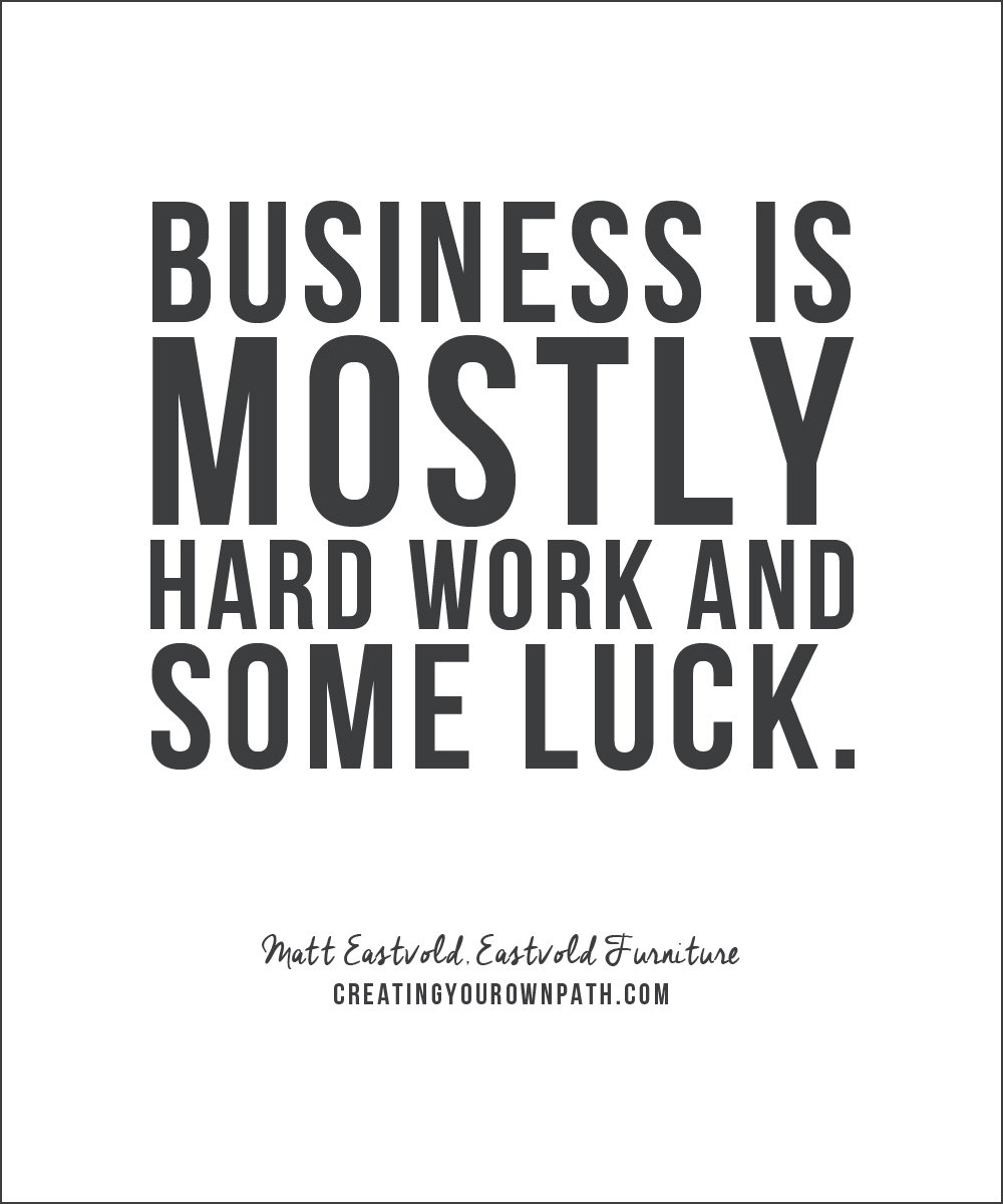 "Business is mostly hard work and some luck." - Matt Eastvold, Eastvold Furniture