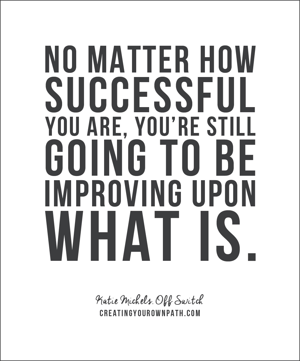 "No matter how successful you are, you're still going to be improving upon what is." - Katie Michels, Off Switch