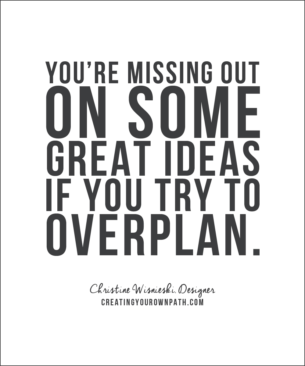 "You're missing out on some great ideas if you try to overplan." - Christine Wisnieski, Designer